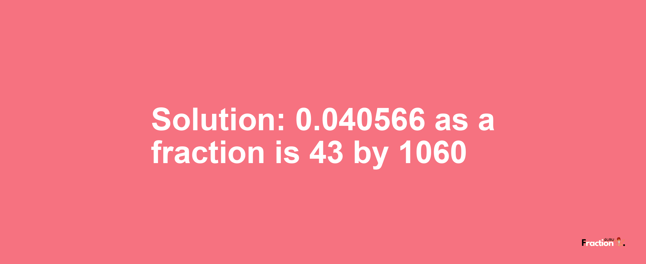 Solution:0.040566 as a fraction is 43/1060